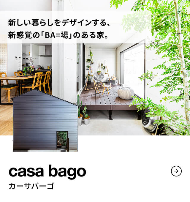 casa bago 新しい暮らしをデザインする、新感覚の「BA=場」のある家。