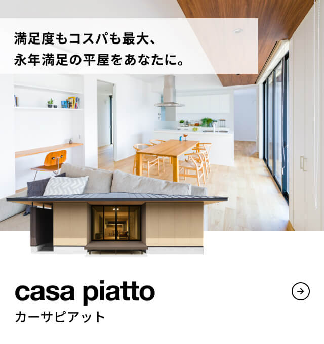 casa piatto 満足度もコスパも最大、永年満足の平屋をあなたに。