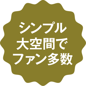 シンプル大空間でファン多数